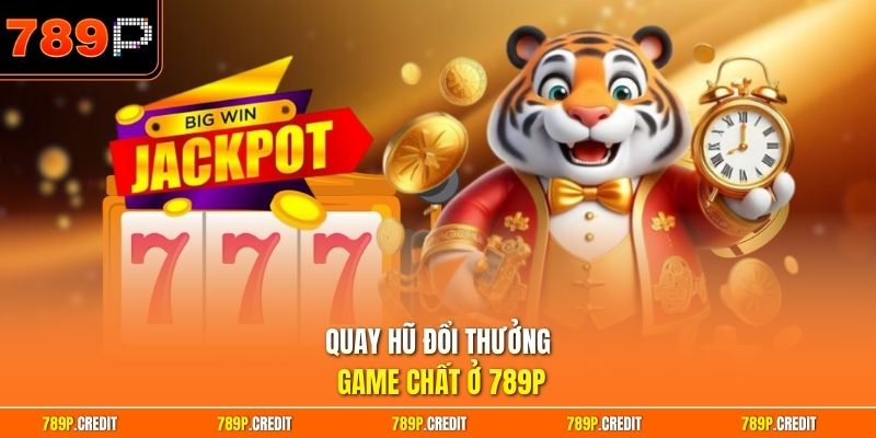Quay hũ đổi thưởng game chất ở 789P